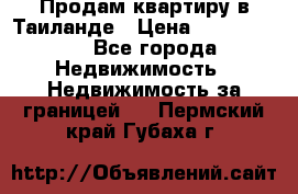 Продам квартиру в Таиланде › Цена ­ 3 500 000 - Все города Недвижимость » Недвижимость за границей   . Пермский край,Губаха г.